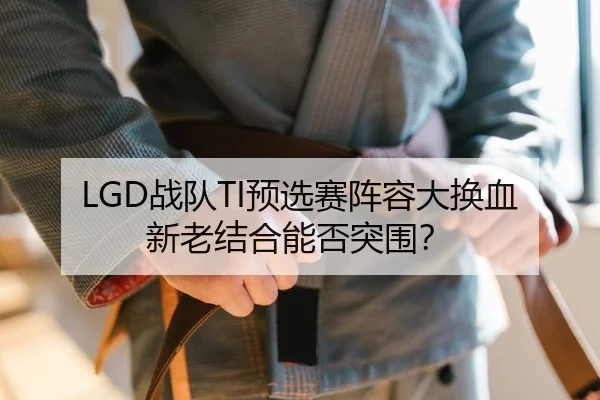 LGD战队TI预选赛阵容大换血 新老结合能否突围？