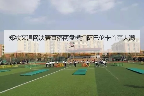 郑钦文温网决赛直落两盘横扫萨巴伦卡首夺大满贯